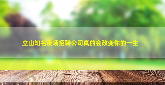 立山知名夜场招聘公司真的会改变你的一生